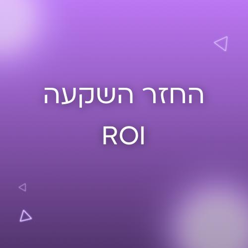 החזר השקעה ROI - RETURN ON INVESTMENT